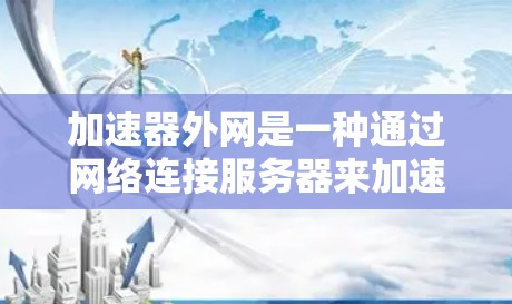 加速器外网是一种通过网络连接服务器来加速网站下载和搜索的工具。它能够显著提升网站加载速度和用户体验，适合需要快速访问网站的用户。以下是对其体验的详细分析