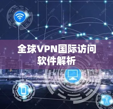 全球VPN国际访问软件解析
