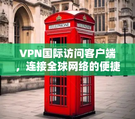 VPN国际访问客户端，连接全球网络的便捷工具