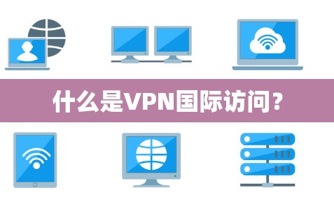 什么是VPN国际访问？