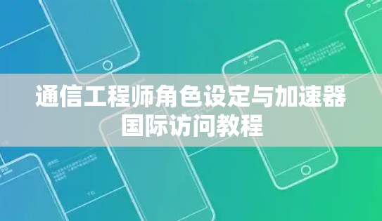 通信工程师角色设定与加速器国际访问教程