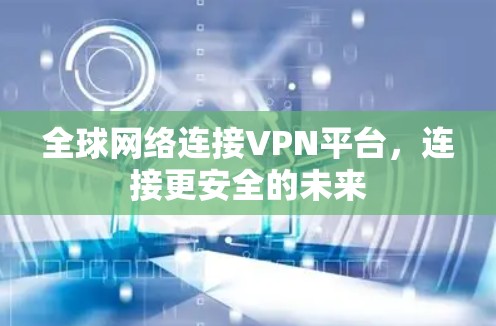 全球网络连接VPN平台，连接更安全的未来