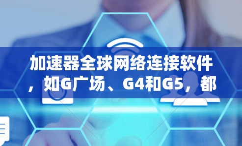 加速器全球网络连接软件，如G广场、G4和G5，都是基于华为的全球网络，旨在提升网络连接速度。以下是对这些软件的详细分析