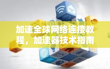 加速全球网络连接教程，加速器技术指南