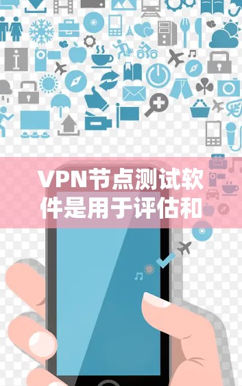 VPN节点测试软件是用于评估和安全测试VPN设备或服务器性能和漏洞的工具。以下是对VPN节点测试软件的详细分析