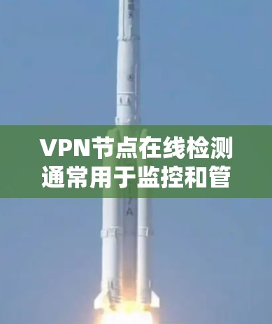 VPN节点在线检测通常用于监控和管理VPN设备的网络健康状态。以下是一些可能的步骤和方法来检测VPN节点的在线状态