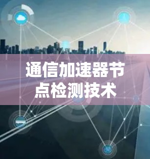 通信加速器节点检测技术