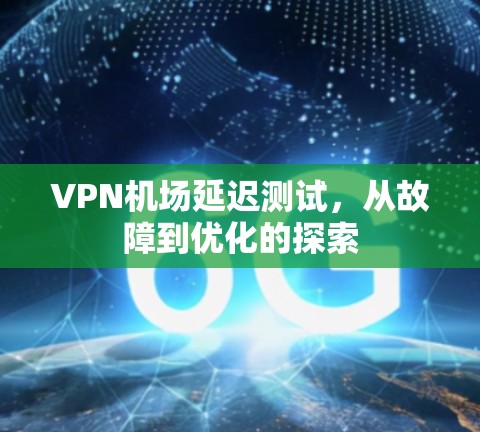 VPN机场延迟测试，从故障到优化的探索