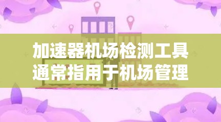 加速器机场检测工具通常指用于机场管理和设备监控的设备或系统,以确保机场的安全、高效和稳定运行。以下是一些可能的机场检测工具及其用途 加速器机场检测工具通常指用于机场管理和设备监控的设备或系统,以确保机场的安全、高效和稳定运行。以下是一些可能的机场检测工具及其用途