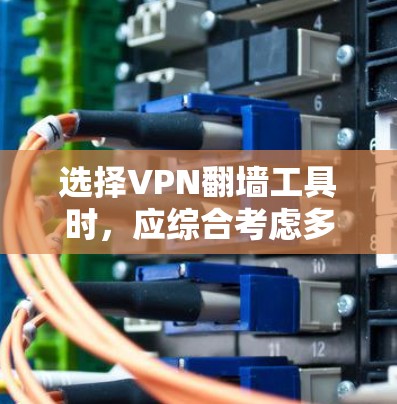 选择VPN翻墙工具时，应综合考虑多个因素以确保安全、高效和适用。以下是一个清晰的指南