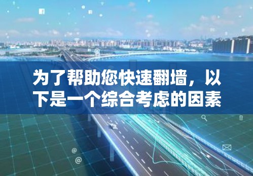 为了帮助您快速翻墙，以下是一个综合考虑的因素和推荐的解决方案