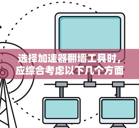 选择加速器翻墙工具时，应综合考虑以下几个方面