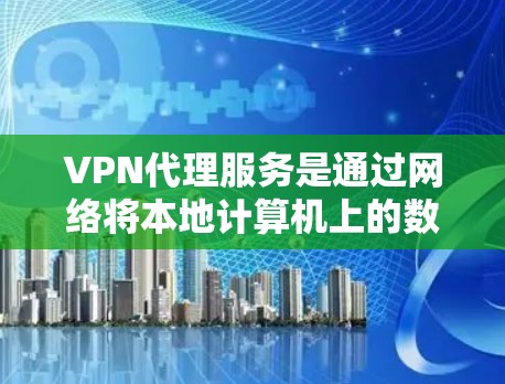 VPN代理服务是通过网络将本地计算机上的数据安全传输到国外服务器，然后解密后重新发送给用户的一种方式。以下是对VPN代理服务的详细总结和建议