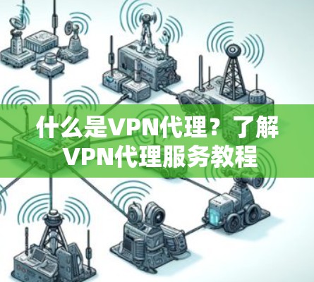 什么是VPN代理？了解 VPN代理服务教程