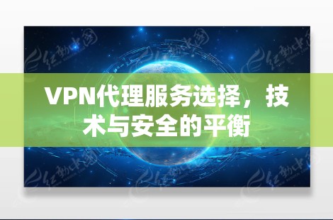 VPN代理服务选择，技术与安全的平衡