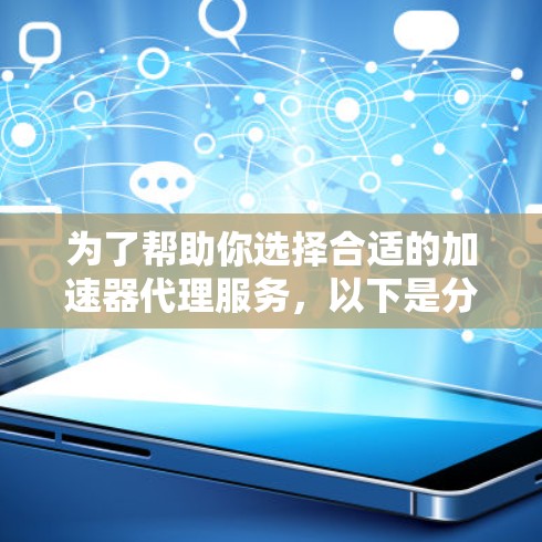 为了帮助你选择合适的加速器代理服务，以下是分步骤的建议
