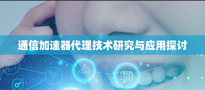 通信加速器代理技术研究与应用探讨
