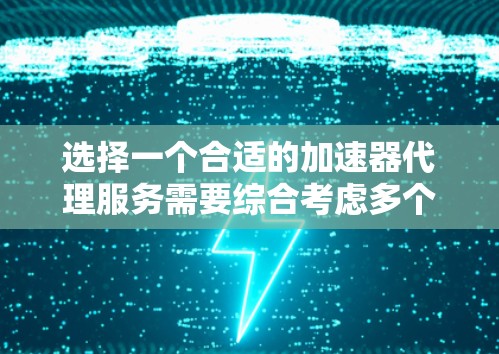选择一个合适的加速器代理服务需要综合考虑多个因素，包括你的具体需求、预算、用户评价、功能支持以及社区情况。以下是详细的步骤指南
