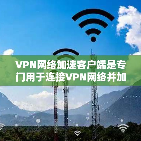 VPN网络加速客户端是专门用于连接VPN网络并加速数据传输的电脑应用程序。这些客户端通常支持多用户同步、自动登录、多语言支持和远程控制等功能。以下是关于VPN网络加速客户端的详细介绍