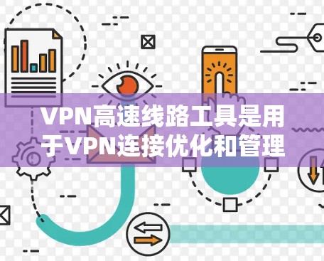 VPN高速线路工具是用于VPN连接优化和管理的工具。以下是一步步的指南