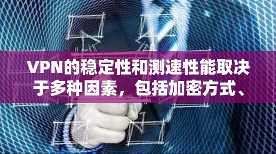 VPN的稳定性和测速性能取决于多种因素，包括加密方式、网络安全环境、测试工具等。以下是一些关键点，帮助你更好地理解VPN的稳定性和测速问题