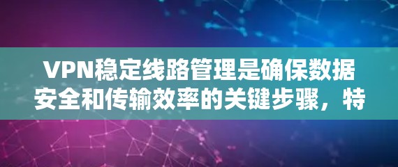 VPN稳定线路管理是确保数据安全和传输效率的关键步骤，特别是在认证和安全方面。以下是对VPN稳定线路管理的详细总结