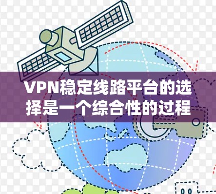 VPN稳定线路平台的选择是一个综合性的过程，涉及多个方面，包括协议类型、服务器可靠性、网络连接、软件使用、安全性以及费用等。以下是一个结构清晰的指南，帮助您选择合适的VPN稳定线路平台