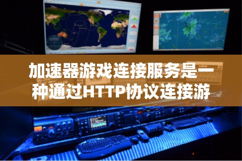加速器游戏连接服务是一种通过HTTP协议连接游戏的加速工具，主要用于提升游戏下载速度。以下是对该服务的详细分析
