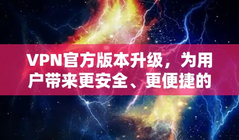 VPN官方版本升级，为用户带来更安全、更便捷的网络体验