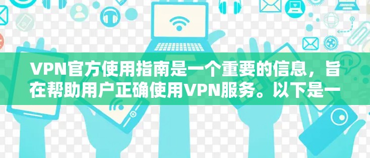 VPN官方使用指南是一个重要的信息，旨在帮助用户正确使用VPN服务。以下是一些基本的步骤和注意事项，帮助用户更好地理解和使用VPN