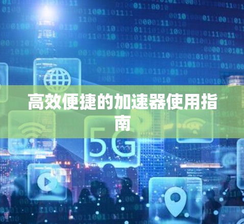 高效便捷的加速器使用指南