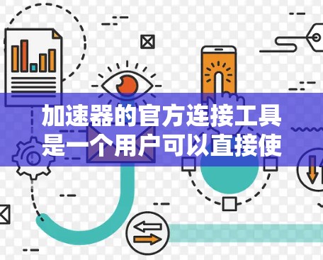 加速器的官方连接工具是一个用户可以直接使用的加速下载工具，通常提供以下功能