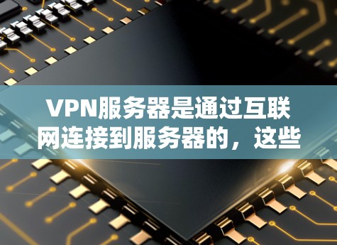VPN服务器是通过互联网连接到服务器的，这些服务器通常位于其他国家的网络上。如果你的VPN是通过中国服务器连接的，那么VPN会自动启动。以下是可能的原因以及如何解决