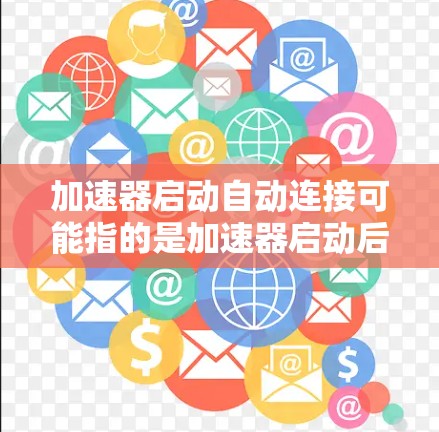 加速器启动自动连接可能指的是加速器启动后会自动连接到某个特定的服务器、数据库或平台。这可能发生在某些加速器软件中，例如用于云加速或数据迁移的工具。以下是一些可能的解释和解决方法
