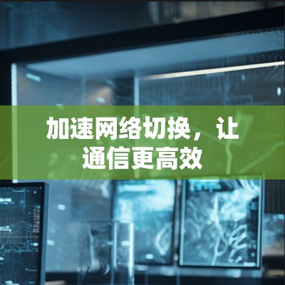 加速网络切换，让通信更高效