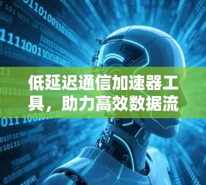 低延迟通信加速器工具，助力高效数据流