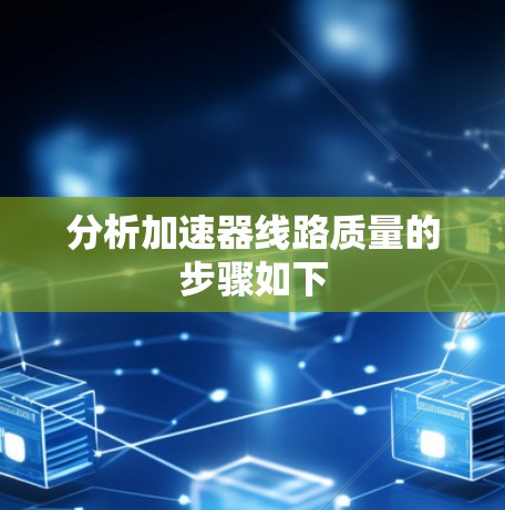 分析加速器线路质量的步骤如下