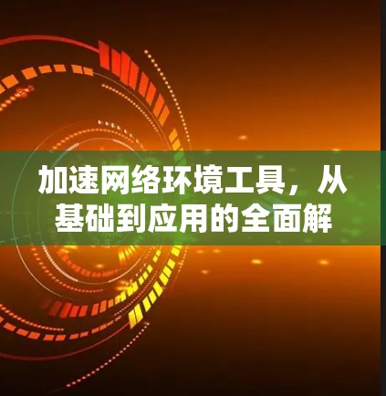 加速网络环境工具，从基础到应用的全面解决方案