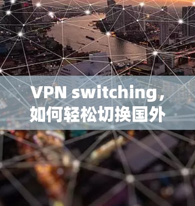 VPN switching，如何轻松切换国外IP地址