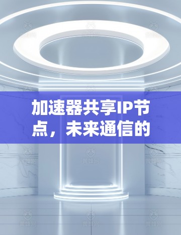 加速器共享IP节点，未来通信的新机遇
