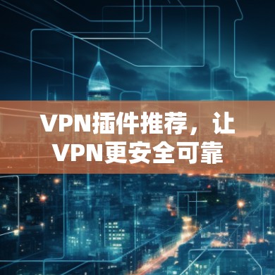 VPN插件推荐，让VPN更安全可靠