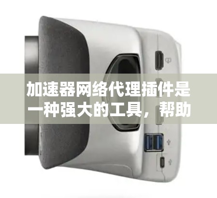 加速器网络代理插件是一种强大的工具，帮助服务器在运行时自动优化网络性能，提升整体效率。以下是对该插件的详细总结和步骤说明