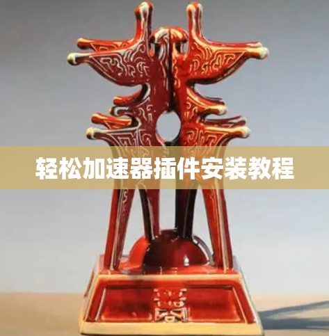 轻松加速器插件安装教程