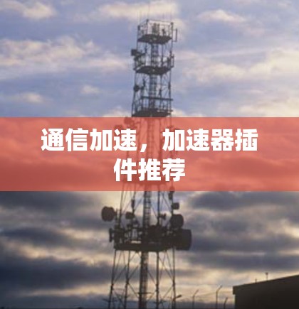 通信加速，加速器插件推荐
