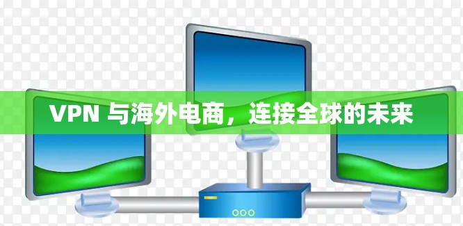 VPN 与海外电商，连接全球的未来