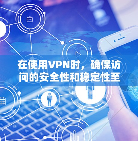 在使用VPN时，确保访问的安全性和稳定性至关重要。以下是一些关键步骤和注意事项，帮助你更好地管理VPN访问