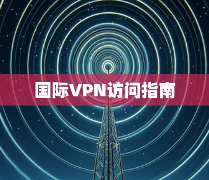 国际VPN访问指南