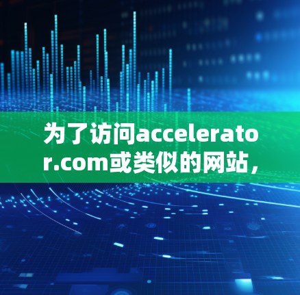 为了访问accelerator.com或类似的网站，您可以按照以下步骤操作