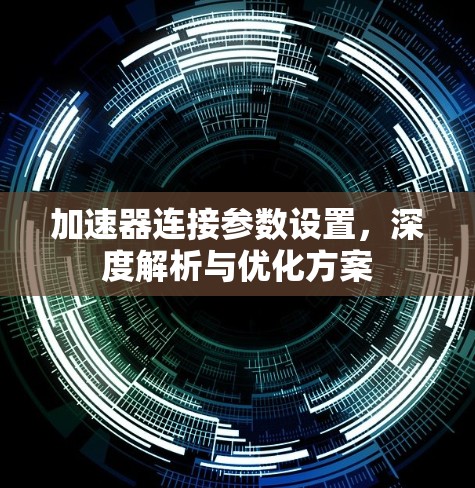 加速器连接参数设置，深度解析与优化方案