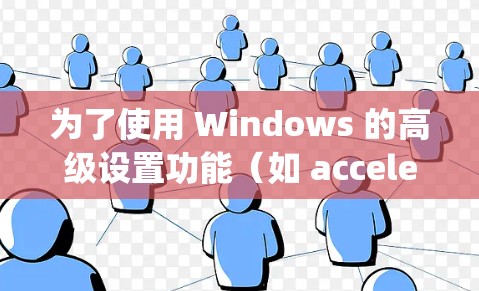 为了使用 Windows 的高级设置功能（如 accelerating）可以按照以下步骤进行
